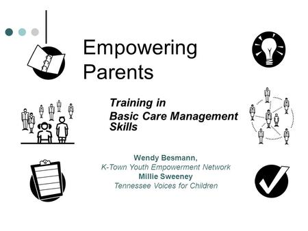 Empowering Parents Training in Basic Care Management Skills Wendy Besmann, K-Town Youth Empowerment Network Millie Sweeney Tennessee Voices for Children.