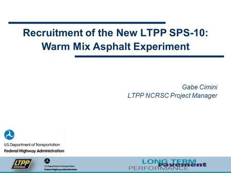 Recruitment of the New LTPP SPS-10: Warm Mix Asphalt Experiment Gabe Cimini LTPP NCRSC Project Manager.