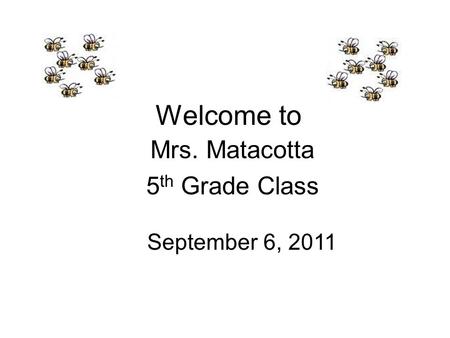 Welcome to Mrs. Matacotta 5 th Grade Class September 6, 2011.