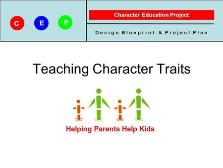 D e s i g n B l u e p r i n t & P r o j e c t P l a n Character Education Project C E P Teaching Character Traits D e s i g n B l u e p r i n t & P r o.