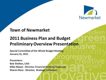 Town of Newmarket 2011 Business Plan and Budget Preliminary Overview Presentation Special Committee of the Whole Budget Meeting January 31, 2011 Presenters: