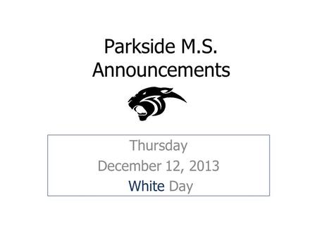 Parkside M.S. Announcements Thursday December 12, 2013 White Day.