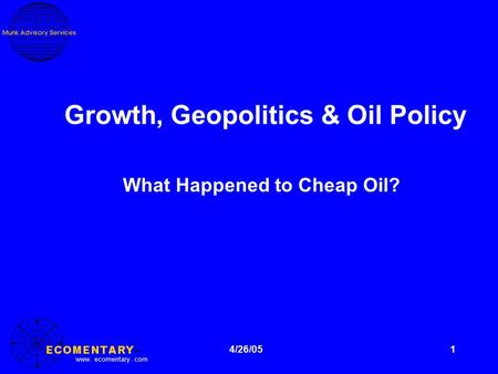 Www. ecomentary. com 1 Growth, Geopolitics & Oil Policy What Happened to Cheap Oil? 4/26/05.