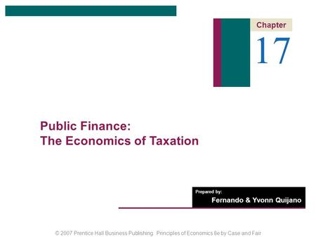 © 2007 Prentice Hall Business Publishing Principles of Economics 8e by Case and Fair Prepared by: Fernando & Yvonn Quijano 17 Chapter Public Finance: The.