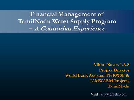 Financial Management of TamilNadu Water Supply Program – A Contrarian Experience Vibhu Nayar. I.A.S Project Director World Bank Assisted TNRWSP & IAMWARM.