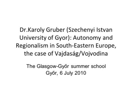 Dr.Karoly Gruber (Szechenyi Istvan University of Gyor): Autonomy and Regionalism in South-Eastern Europe, the case of Vajdaság/Vojvodina The Glasgow-Győr.