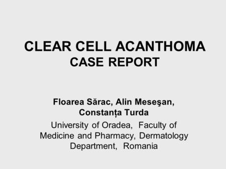 CLEAR CELL ACANTHOMA CASE REPORT Floarea Sărac, Alin Meseşan, Constanţa Turda University of Oradea, Faculty of Medicine and Pharmacy, Dermatology Department,