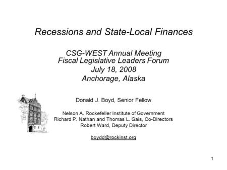 1 Recessions and State-Local Finances CSG-WEST Annual Meeting Fiscal Legislative Leaders Forum July 18, 2008 Anchorage, Alaska Donald J. Boyd, Senior Fellow.