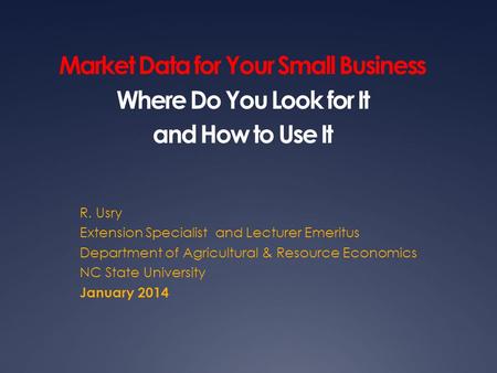 Market Data for Your Small Business Where Do You Look for It and How to Use It R. Usry Extension Specialist and Lecturer Emeritus Department of Agricultural.