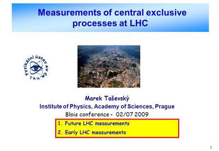 1 Measurements of central exclusive processes at LHC Marek Taševský Institute of Physics, Academy of Sciences, Prague Blois conference - 02/07 2009 1.