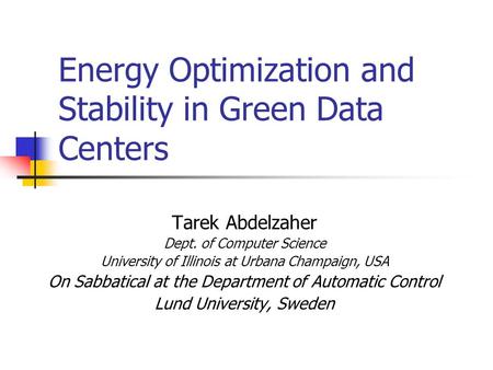 Energy Optimization and Stability in Green Data Centers Tarek Abdelzaher Dept. of Computer Science University of Illinois at Urbana Champaign, USA On Sabbatical.