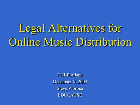 Legal Alternatives for Online Music Distribution CNI-Portland December 9, 2003 Steve Worona EDUCAUSECNI-Portland December 9, 2003 Steve Worona EDUCAUSE.