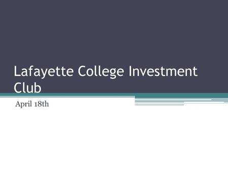 Lafayette College Investment Club April 18th. AGENDA 1. Market Update 2. Portfolio Overview 3. Educational- Fed Policy 4. Internship Panel.