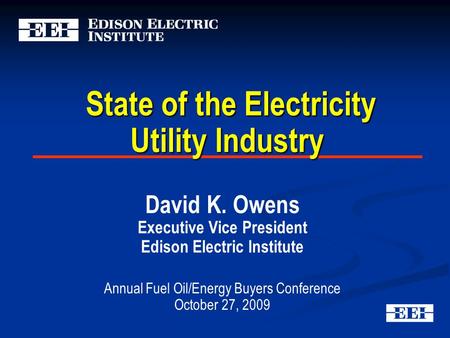 State of the Electricity Utility Industry State of the Electricity Utility Industry David K. Owens Executive Vice President Edison Electric Institute Annual.