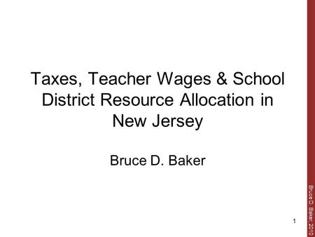 Bruce D. Baker, 2010 1 Taxes, Teacher Wages & School District Resource Allocation in New Jersey Bruce D. Baker.