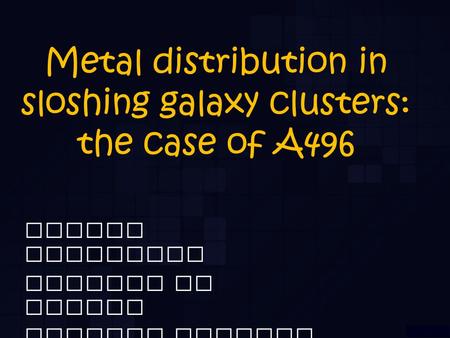 Metal distribution in sloshing galaxy clusters: the case of A496 Simona Ghizzardi Sabrina De Grandi Silvano Molendi.