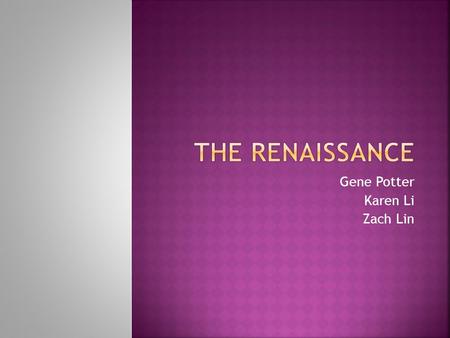 Gene Potter Karen Li Zach Lin.  Most musicologists are in a general consensus that the Renaissance period occurred between the early 14 th century to.