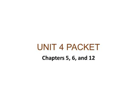 UNIT 4 PACKET Chapters 5, 6, and 12.