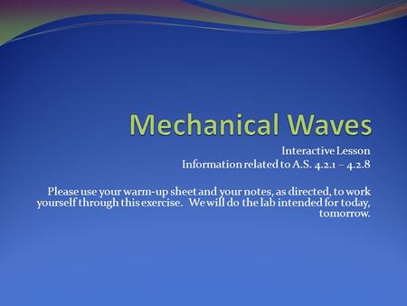 Interactive Lesson Information related to A.S. 4.2.1 – 4.2.8 Please use your warm-up sheet and your notes, as directed, to work yourself through this exercise.