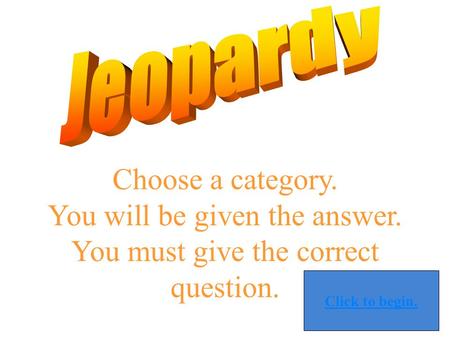 Choose a category. You will be given the answer. You must give the correct question. Click to begin.