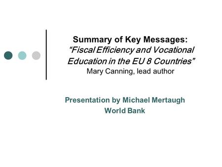 Summary of Key Messages: “Fiscal Efficiency and Vocational Education in the EU 8 Countries” Mary Canning, lead author Presentation by Michael Mertaugh.