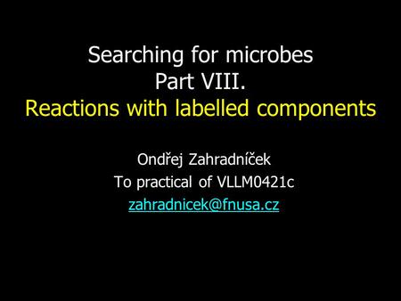 Searching for microbes Part VIII. Reactions with labelled components Ondřej Zahradníček To practical of VLLM0421c