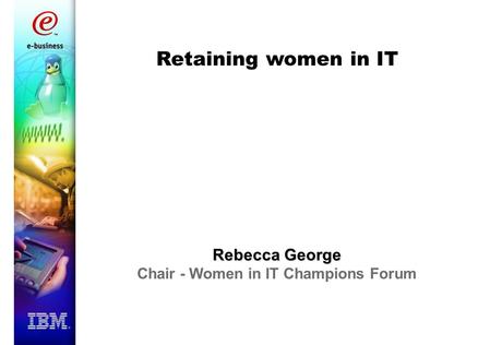 Retaining women in IT Rebecca George Chair - Women in IT Champions Forum.