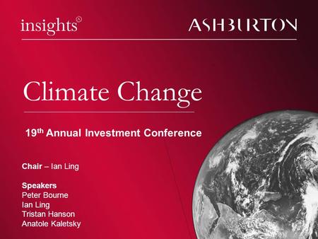 Climate change Climate Change Chair – Ian Ling Speakers Peter Bourne Ian Ling Tristan Hanson Anatole Kaletsky 19 th Annual Investment Conference.