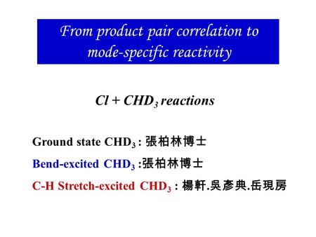 From product pair correlation to mode-specific reactivity Cl + CHD 3 reactions Ground state CHD 3 : 張柏林博士 Bend-excited CHD 3 : 張柏林博士 C-H Stretch-excited.