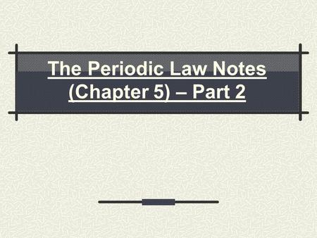 The Periodic Law Notes (Chapter 5) – Part 2. I. History of the Periodic Table About 70 elements were known by 1850 (no noble gases) but there didn’t appear.