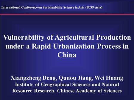 Vulnerability of Agricultural Production under a Rapid Urbanization Process in China Xiangzheng Deng, Qunou Jiang, Wei Huang Institute of Geographical.