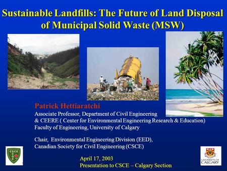 Sustainable Landfills: The Future of Land Disposal of Municipal Solid Waste (MSW) Patrick Hettiaratchi Associate Professor, Department of Civil Engineering.