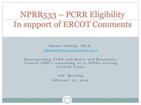 1 Shams Siddiqi, Ph.D. Representing LCRA and Rates and Resources Council (RRC) consisting of 31 NOIEs serving Central Texas TAC.