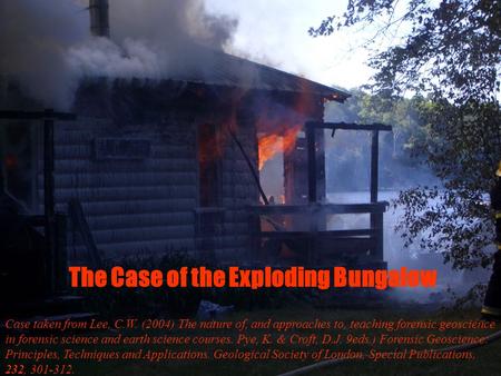 The Case of the Exploding Bungalow Case taken from Lee, C.W. (2004) The nature of, and approaches to, teaching forensic geoscience in forensic science.