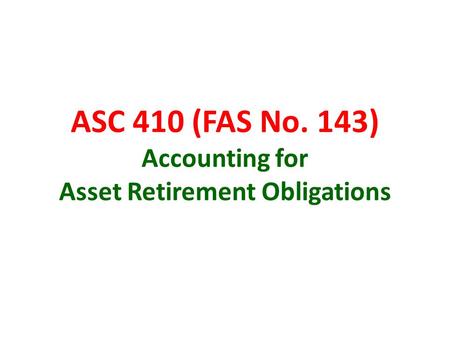 ASC 410 (FAS No. 143) Accounting for Asset Retirement Obligations