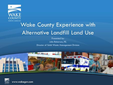 Www.wakegov.com Wake County Experience with Alternative Landfill Land Use Presented by: John Roberson, P.E. Director of Solid Waste Management Division.