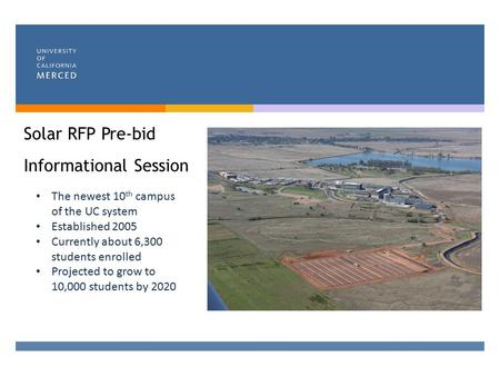 Solar RFP Pre-bid Informational Session The newest 10 th campus of the UC system Established 2005 Currently about 6,300 students enrolled Projected to.