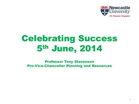 Celebrating Success 5 th June, 2014 Professor Tony Stevenson Pro-Vice-Chancellor Planning and Resources 1.