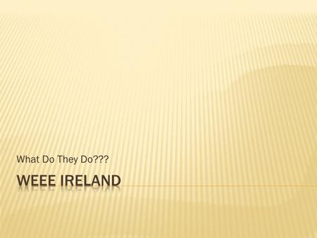 What Do They Do???  WEEE Ireland is a non- profitable organisation who aims to decrease the amount of waste from electrical appliances, batteries and.