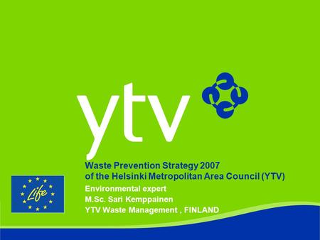 Waste Prevention Strategy 2007 of the Helsinki Metropolitan Area Council (YTV) Environmental expert M.Sc. Sari Kemppainen YTV Waste Management, FINLAND.