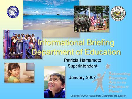 Patricia Hamamoto Superintendent January 2007 Informational Briefing Department of Education Copyright © 2007 Hawaii State Department of Education.