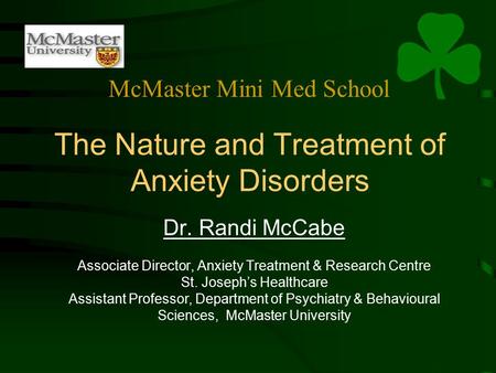 The Nature and Treatment of Anxiety Disorders Dr. Randi McCabe Associate Director, Anxiety Treatment & Research Centre St. Joseph’s Healthcare Assistant.