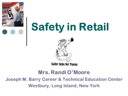 Safety in Retail Mrs. Randi O’Moore Joseph M. Barry Career & Technical Education Center Westbury, Long Island, New York.