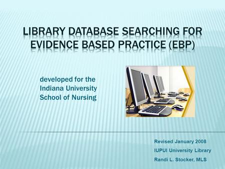 Revised January 2008 IUPUI University Library Randi L. Stocker, MLS developed for the Indiana University School of Nursing.