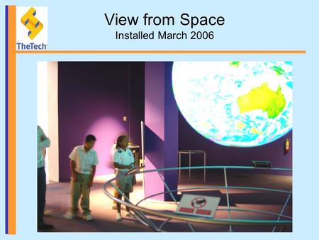 View from Space Installed March 2006. SOS & Green by Design Part of exhibition about efficient uses of energy. 3 modes of content delivery: –Live presentations.