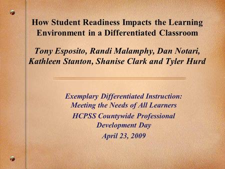 How Student Readiness Impacts the Learning Environment in a Differentiated Classroom Tony Esposito, Randi Malamphy, Dan Notari, Kathleen Stanton, Shanise.