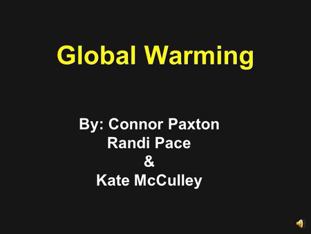 Global Warming By: Connor Paxton Randi Pace & Kate McCulley.