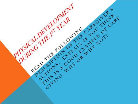 PHYSICAL DEVELOPMENT DURING THE 1 ST YEAR READ THE FOLLOWING DESCRIPTION OF THE CAREGIVER’S ACTIONS. EXPLAIN IF YOU THINK THIS IS A GOOD EXAMPLE OF CARE.