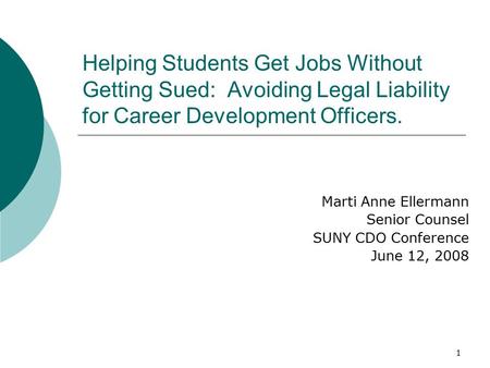 1 Helping Students Get Jobs Without Getting Sued: Avoiding Legal Liability for Career Development Officers. Marti Anne Ellermann Senior Counsel SUNY CDO.