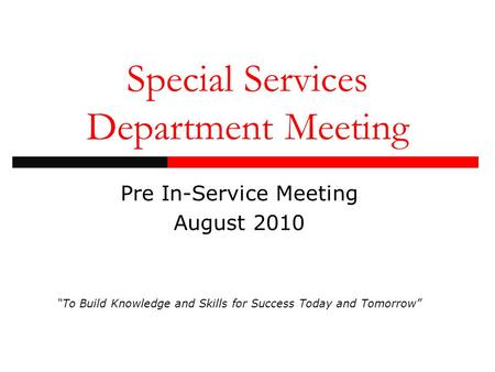 Special Services Department Meeting Pre In-Service Meeting August 2010 “To Build Knowledge and Skills for Success Today and Tomorrow”